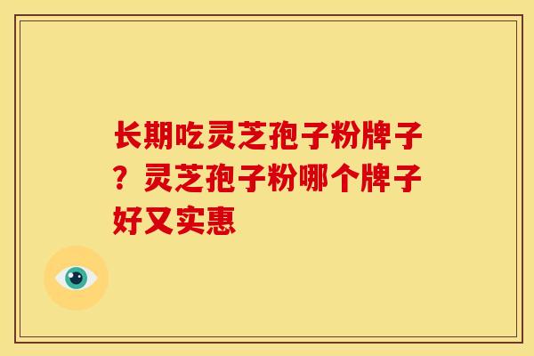 长期吃灵芝孢子粉牌子?灵芝孢子粉哪个牌子好又实惠