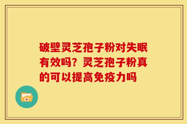 破壁灵芝孢子粉对失眠有效吗?灵芝孢子粉真的可以提高免疫力吗