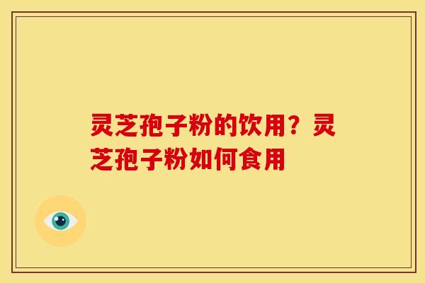 灵芝孢子粉的饮用?灵芝孢子粉如何食用