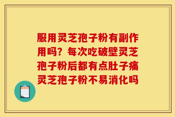 服用灵芝孢子粉有副作用吗？每次吃破壁灵芝孢子粉后都有点肚子痛灵芝孢子粉不易消化吗