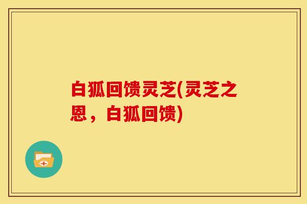 白狐回馈灵芝(灵芝之恩，白狐回馈)