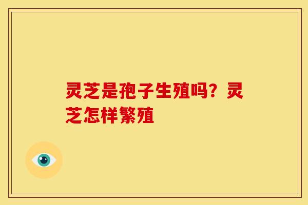 灵芝是孢子生殖吗？灵芝怎样繁殖