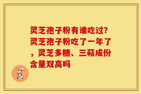灵芝孢子粉有谁吃过?灵芝孢子粉吃了一年了,灵芝多糖、三萜成份含量双高吗
