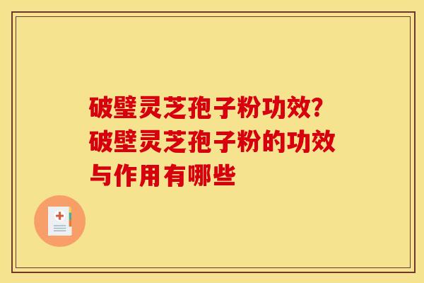 破璧灵芝孢子粉功效？破壁灵芝孢子粉的功效与作用有哪些