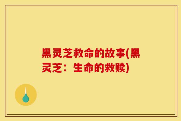 黑灵芝救命的故事(黑灵芝:生命的救赎)
