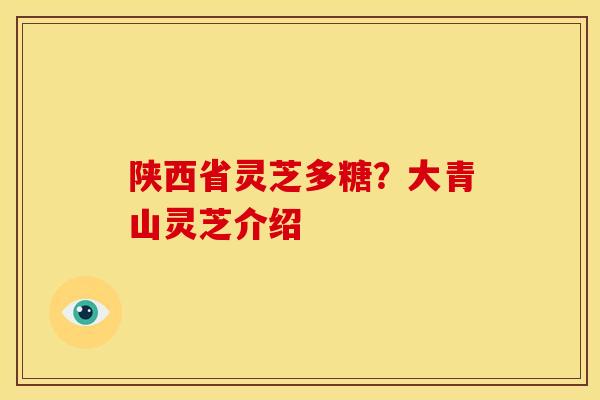 陕西省灵芝多糖？大青山灵芝介绍