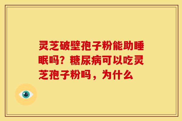 灵芝破壁孢子粉能助睡眠吗?糖尿病可以吃灵芝孢子粉吗,为什么