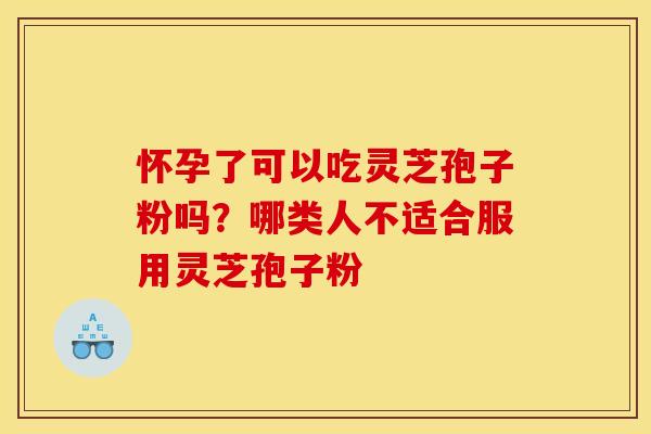 怀孕了可以吃灵芝孢子粉吗?哪类人不适合服用灵芝孢子粉