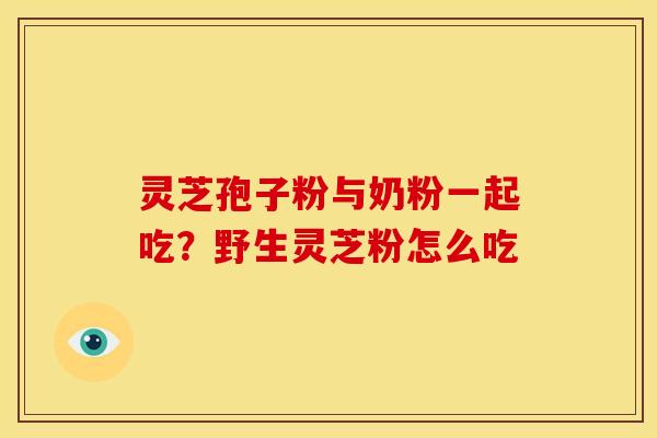 灵芝孢子粉与奶粉一起吃?野生灵芝粉怎么吃