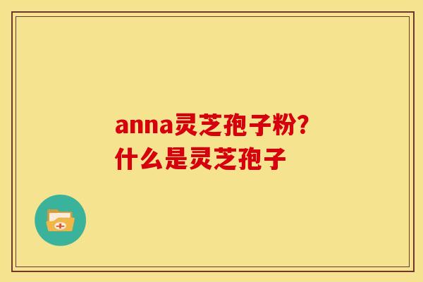 anna灵芝孢子粉?什么是灵芝孢子