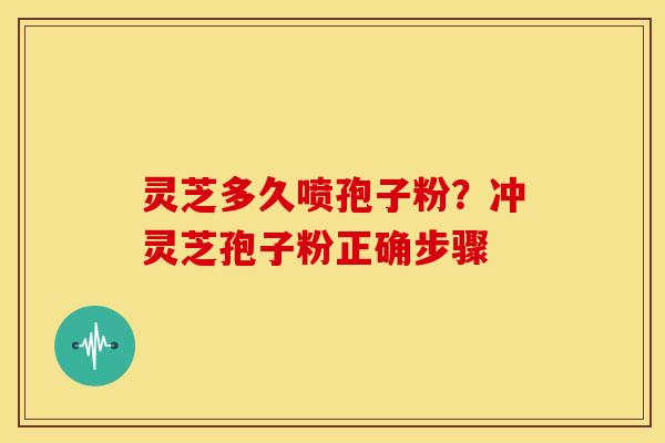 灵芝多久喷孢子粉?冲灵芝孢子粉正确步骤