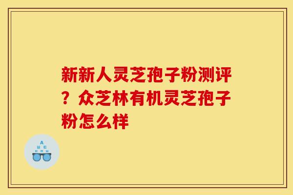 新新人灵芝孢子粉测评?众芝林有机灵芝孢子粉怎么样