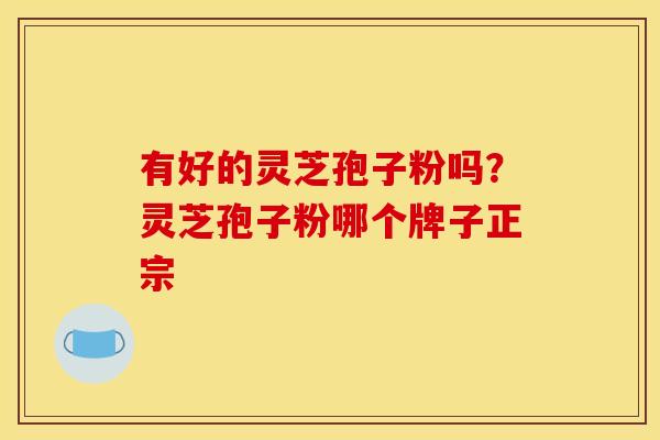有好的灵芝孢子粉吗？灵芝孢子粉哪个牌子正宗