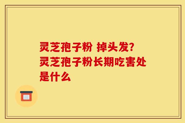 灵芝孢子粉 掉头发？灵芝孢子粉长期吃害处是什么