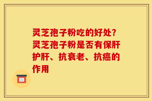 灵芝孢子粉吃的好处?灵芝孢子粉是否有保肝护肝、抗衰老、抗癌的作用