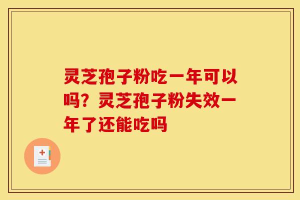 灵芝孢子粉吃一年可以吗?灵芝孢子粉失效一年了还能吃吗