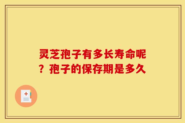 灵芝孢子有多长寿命呢?孢子的保存期是多久