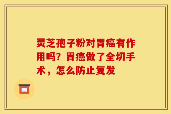 灵芝孢子粉对胃癌有作用吗?胃癌做了全切手术,怎么防止复发