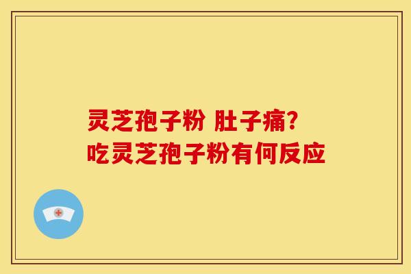 灵芝孢子粉 肚子痛?吃灵芝孢子粉有何反应
