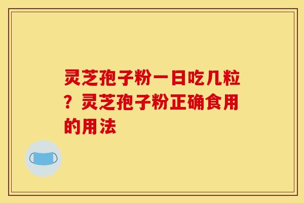 灵芝孢子粉一日吃几粒？灵芝孢子粉正确食用的用法