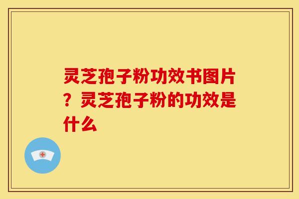 灵芝孢子粉功效书图片?灵芝孢子粉的功效是什么