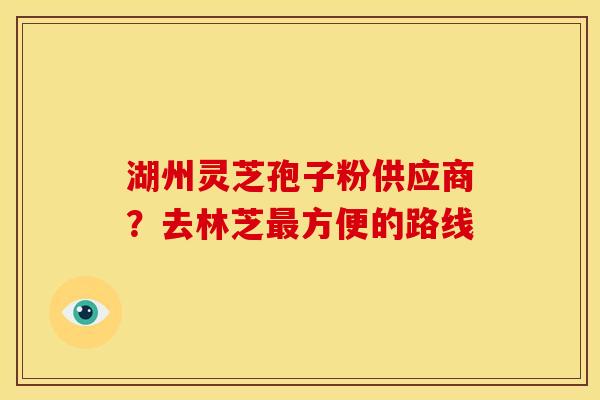 湖州灵芝孢子粉供应商？去林芝最方便的路线