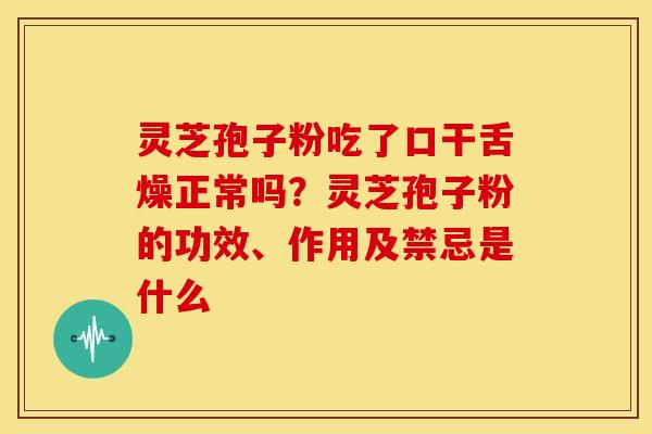 灵芝孢子粉吃了口干舌燥正常吗?灵芝孢子粉的功效、作用及禁忌是什么