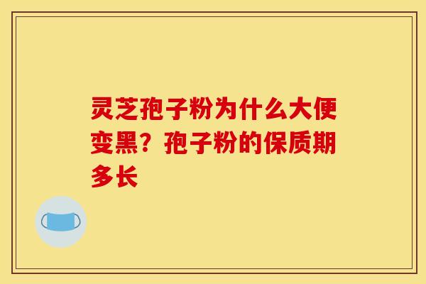 灵芝孢子粉为什么大便变黑？孢子粉的保质期多长