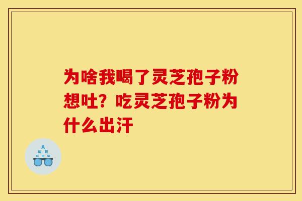 为啥我喝了灵芝孢子粉想吐?吃灵芝孢子粉为什么出汗