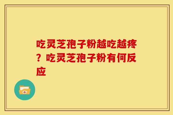 吃灵芝孢子粉越吃越疼？吃灵芝孢子粉有何反应