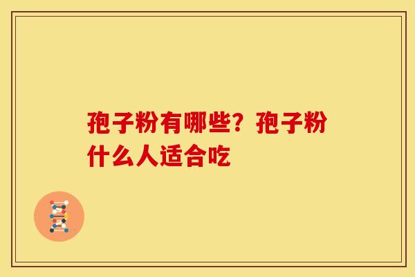 孢子粉有哪些?孢子粉什么人适合吃