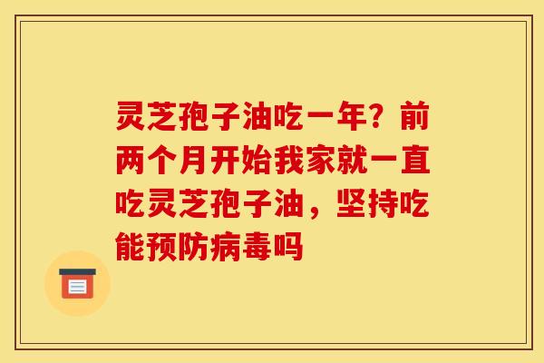 灵芝孢子油吃一年?前两个月开始我家就一直吃灵芝孢子油,坚持吃能预防病毒吗