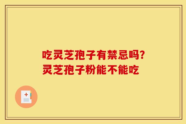 吃灵芝孢子有禁忌吗?灵芝孢子粉能不能吃