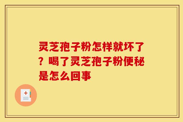 灵芝孢子粉怎样就坏了?喝了灵芝孢子粉便秘是怎么回事