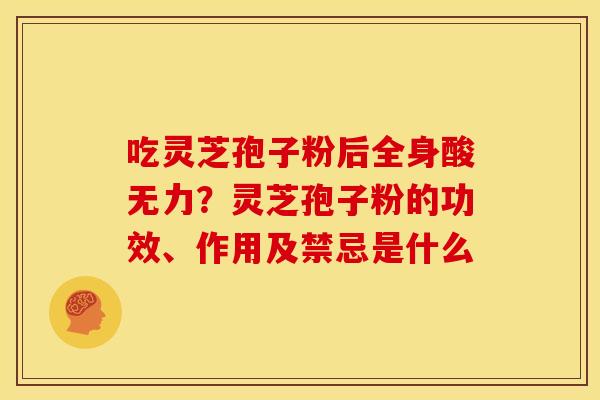 吃灵芝孢子粉后全身酸无力？灵芝孢子粉的功效、作用及禁忌是什么