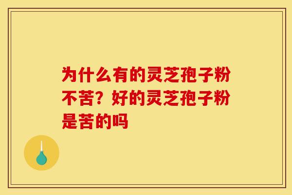 为什么有的灵芝孢子粉不苦?好的灵芝孢子粉是苦的吗