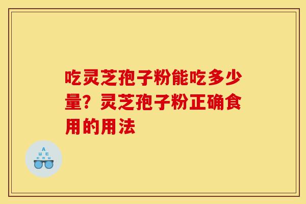 吃灵芝孢子粉能吃多少量?灵芝孢子粉正确食用的用法