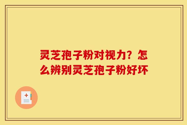 灵芝孢子粉对视力?怎么辨别灵芝孢子粉好坏