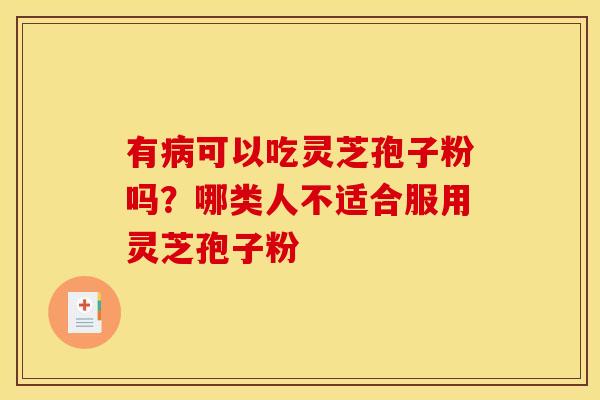 有病可以吃灵芝孢子粉吗?哪类人不适合服用灵芝孢子粉
