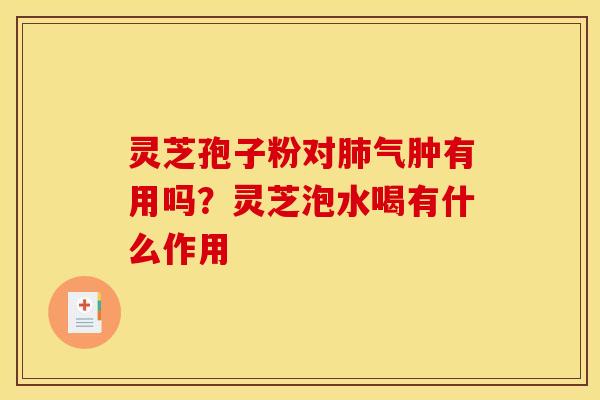 灵芝孢子粉对肺气肿有用吗？灵芝泡水喝有什么作用