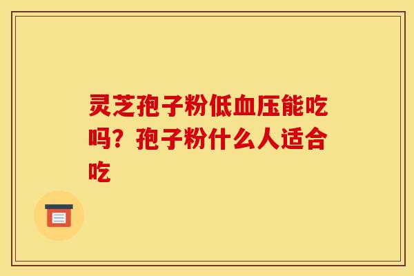 灵芝孢子粉低血压能吃吗?孢子粉什么人适合吃