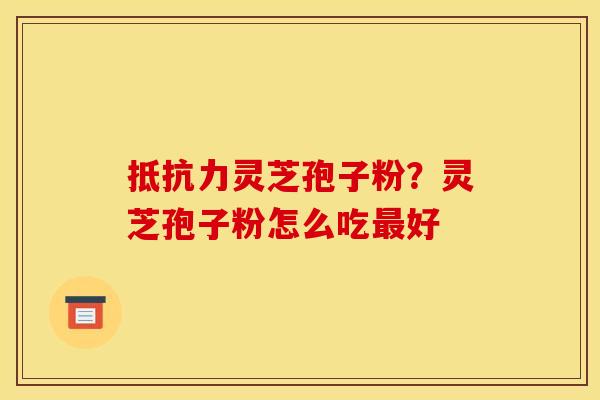 抵抗力灵芝孢子粉？灵芝孢子粉怎么吃最好