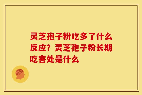 灵芝孢子粉吃多了什么反应?灵芝孢子粉长期吃害处是什么