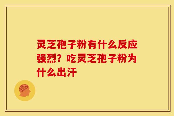 灵芝孢子粉有什么反应强烈?吃灵芝孢子粉为什么出汗