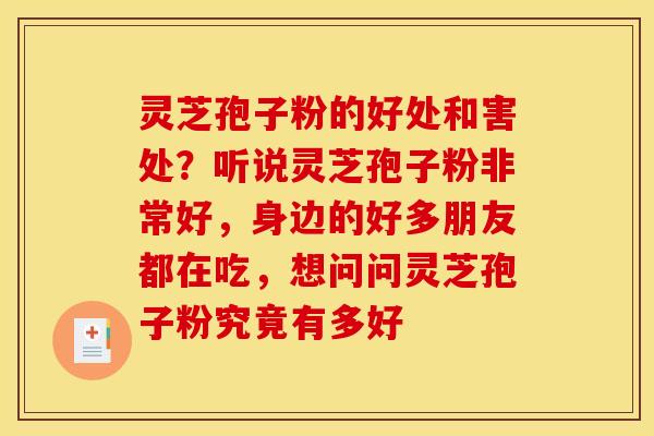 灵芝孢子粉的好处和害处？听说灵芝孢子粉非常好，身边的好多朋友都在吃，想问问灵芝孢子粉究竟有多好