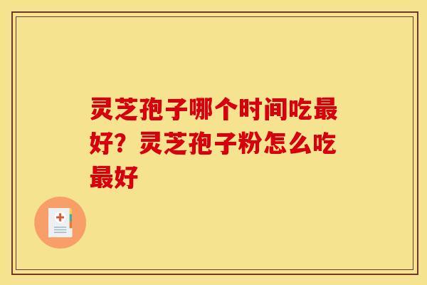 灵芝孢子哪个时间吃最好?灵芝孢子粉怎么吃最好