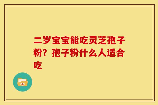 二岁宝宝能吃灵芝孢子粉?孢子粉什么人适合吃