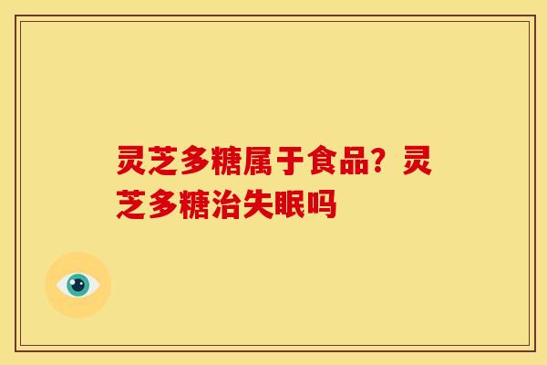 灵芝多糖属于食品?灵芝多糖治失眠吗