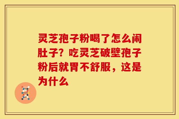 灵芝孢子粉喝了怎么闹肚子?吃灵芝破壁孢子粉后就胃不舒服,这是为什么