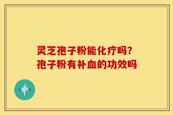 灵芝孢子粉能化疗吗？孢子粉有补血的功效吗